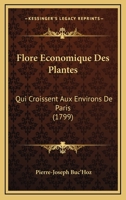 Flore Economique Des Plantes: Qui Croissent Aux Environs De Paris (1799) 1166070360 Book Cover