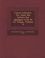 L'Ann E Litt Raire, Ou, Suite Des Lettres Sur Quelques Crits de Ce Temps, Volume 6 1286872537 Book Cover