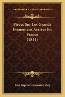 Pieces Sur Les Grands Evenemens Arrives En France (1814) 1160227470 Book Cover