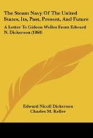 The Steam Navy Of The United States, Its, Past, Present, And Future: A Letter To Gideon Welles From Edward N. Dickerson 1167195981 Book Cover