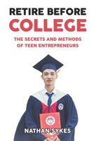 Retire Before College: The Secrets and Methods of Teen Entrepreneurs 1654742368 Book Cover