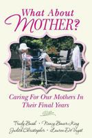 What about Mother?: Caring for Our Mothers in Their Final Years 1496024516 Book Cover