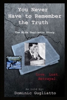 You Never Have to Remember the Truth: The Nick Gugliatto Story 1304004759 Book Cover