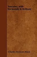Touraine, with Normandy & Brittany: Their Celtic Monuments and Ancient Castles, Pleasant Watering-Places and Rocky Islands - Primary Source Edition 1145163041 Book Cover