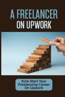 A Freelancer On Upwork: Kick-Start Your Freelancing Career On Upwork: Interests B09B7Q25RV Book Cover