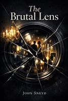 The Brutal Lens: The Brutal Honesty of a World Unseen (The Sneyd Chronicles) B0GC7KNDW9 Book Cover