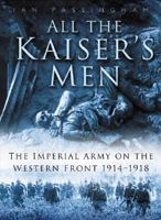 All the Kaiser's Men: The Life & Death of the German Army on the Western Front 1914-1918 075094241X Book Cover
