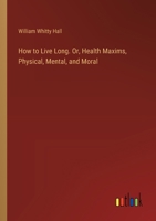 How to Live Long. Or, Health Maxims, Physical, Mental, and Moral 3385375053 Book Cover