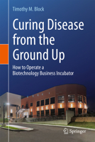 Curing Disease from the Ground Up: How to Operate a Biotechnology Business Incubator 3031561473 Book Cover