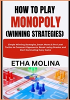 HOW TO PLAY MONOPOLY (WINNING STRATEGIES): Simple Winning Strategies, Smart Moves & Pro-Level Tactics to Outsmart Opponents, Break Losing Streaks, and Start Dominating Every Game B0GZHG93SS Book Cover