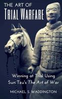 The Art of Trial Warfare: Winning at Trial Using Sun Tzu's the Art of War 1523635894 Book Cover