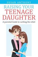 Raising Your Teenage Daughter: A Guide to Curbing the Rebel 1511903651 Book Cover