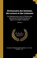 Dictionnaire Des H�r�sies, Des Erreurs Et Des Schismes: Ou, M�moires Pour Servir � l'Histoire Des �garements de l'Esprit Humain Par Rapport � La Religion Chr�tienne ..; Volume 2 0274606666 Book Cover