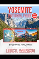 Yosemite National Park Hiking Guide 2025: Discover Breathtaking Hikes, Adventures, and Wilderness Across California’s Iconic Sierra Nevada Region in the USA B0F9Z2D3BJ Book Cover