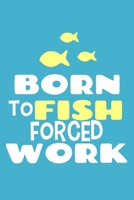 Born To Fish Forced Work: Blank Lined Notebook Journal: Fishing Logbook Fishermen Gift for Husband Dad Son Daughter Boyfriend Papa Log 6x9 | 110 Blank Pages | Plain White Paper | Soft Cover Book 1670720837 Book Cover