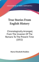 True Stories From English History: Chronologically Arranged, From The Invasion Of The Romans To The Present Time 1167232488 Book Cover