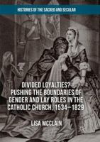 Divided Loyalties? Pushing the Boundaries of Gender and Lay Roles in the Catholic Church, 1534-1829 3030103137 Book Cover