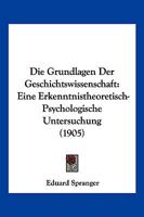 Die Grundlagen Der Geschichtswissenschaft: Eine Erkenntnistheoretisch-Psychologische Untersuchung (1905) 1168382505 Book Cover