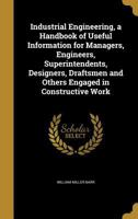 Industrial Engineering: A Handbook of Useful Information for Managers, Engineers, Superintendents, Designers, Draftsmen and Others Engaged in Constructive Work B0BM6VZXYL Book Cover