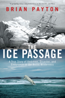 The Ice Passage: A True Story of Ambition, Disaster, and Endurance in the Arctic Wilderness 0385665326 Book Cover