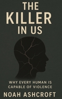 The Killer in Us: Why Every Human Is Capable of Violence B0FGX58KZD Book Cover