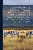 A New Industry, or Raising the Angora Goat, and Mohair, for Profit. Embracing the Historical, Commercial, and Practical Features of the Industry 101574365X Book Cover