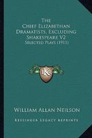 The Chief Elizabethan Dramatists, Excluding Shakespeare V2: Selected Plays 0548810427 Book Cover