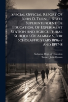 Special Official Report Of John O. Turner, State Superintendent Of Education, Of Experiment Station And Agricultural Schools Of Alabama, For Scholastic Years 1896-7 And 1897-8 .. 1246408066 Book Cover