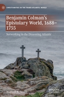 Benjamin Colman’s Epistolary World, 1688-1755: Networking in the Dissenting Atlantic 3030966720 Book Cover