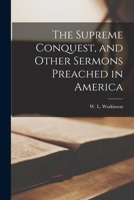 THE SUPREME CONQUEST and Other Sermons Preached in America 1015994075 Book Cover