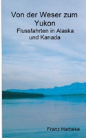 Von der Weser zum Yukon: Flussfahrten in Alaska und Kanada (German Edition) 3750441022 Book Cover