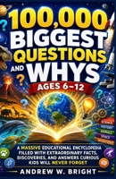 100,000 Biggest Questions and Whys Ages 6–12: A Massive Educational Encyclopedia Filled with Extraordinary Facts, Discoveries, and Answers Curious Kids Will Never Forget 1105298337 Book Cover