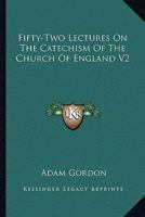 Fifty-Two Lectures On The Catechism Of The Church Of England V2 116329568X Book Cover