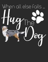 When All Else Fails Hug The Dog: Australian Shepherd Dog School Notebook 100 Pages Wide Ruled Paper 179885452X Book Cover