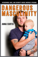 Dangerous Masculinity: Fatherhood, Race, and Security Inside America's Prisons 0813598346 Book Cover