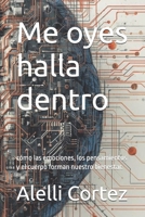 Me oyes halla dentro: cómo las emociones, los pensamientos y el cuerpo forman nuestro bienestar. (Spanish Edition) B0GHR7LS7W Book Cover