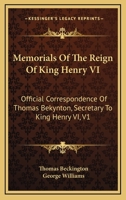 Memorials Of The Reign Of King Henry VI: Official Correspondence Of Thomas Bekynton, Secretary To King Henry VI, V1 1163250112 Book Cover
