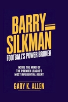 BARRY SILKMAN: Football’s Power Broker: Inside the Mind of the Premier League’s Most Influential Agent B0F7GM95GG Book Cover