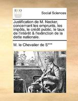 Justification de M. Necker, concernant les emprunts, les impôts, le crédit public, le taux de l'intérêt & l'extinction de la dette nationale. 1170089593 Book Cover