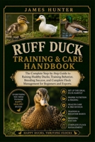 RUFF DUCK TRAINING & CARE HANDBOOK: The Complete Step-by-Step Guide to Raising Healthy Ducks, Training Behavior, Breeding Success, and Complete Flock Management for Beginners and Experts. B0H239YFMH Book Cover