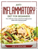 Anti-inflammatory diet for beginners: Over 100 tasty recipes, plant based, high protein dishes and a nutrition guide 1804767603 Book Cover