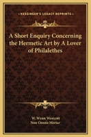 A Short Enquiry Concerning the Hermetic Art by A Lover of Philalethes 1162895500 Book Cover