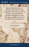 Bailey's British Directory; or, Merchant's and Trader's Useful Companion, for the Year 1784, in Four Volumes. Lists of the Bankers, Merchants, ... Britain The First Edition. of 4; Volume 1 1171374461 Book Cover