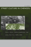 Street Culture in Chengdu: Public Space, Urban Commoners, and Local Politics, 1870-1930 080479104X Book Cover