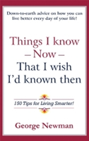 Things I Know Now That I Wish I'd Known Then: 150 Tips for Living Smarter 1931741662 Book Cover