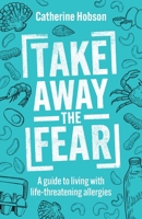 Take Away the Fear: A guide to living with life-threatening allergies 1781338345 Book Cover