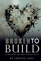 Broken to Build: I’m Breaking You Down To Build You Up 1955297703 Book Cover