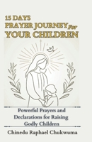15 Days Prayer Journey for Your Children: Powerful Prayers and Declarations for Raising Godly Children B0F13CNBCZ Book Cover