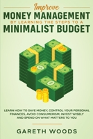 Improve Money Management by Learning the Steps to a Minimalist Budget : Learn How to Save Money, Control Your Personal Finances, Avoid Consumerism, Invest Wisely and Spend on What Matters to You 1648661025 Book Cover