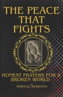 THE PEACE THAT FIGHTS: HONEST PRAYERS FOR A BROKEN WORLD B0G2B2TQ7B Book Cover